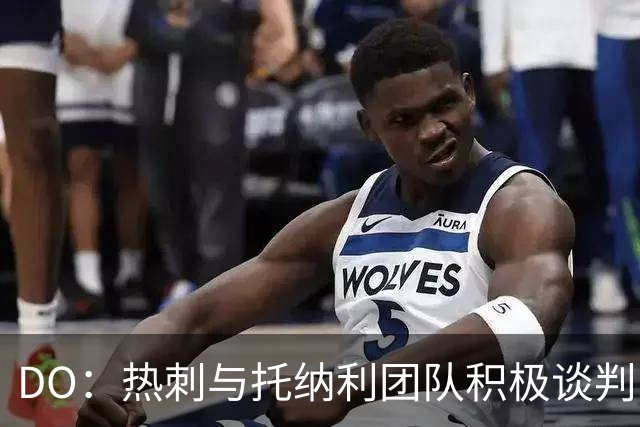 DO：热刺与托纳利团队积极谈判，目前交易推进比阿森纳曼城更深入